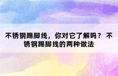 不锈钢踢脚线，你对它了解吗？ 不锈钢踢脚线的两种做法